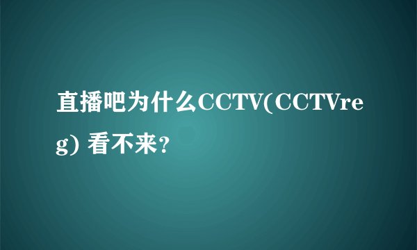 直播吧为什么CCTV(CCTVreg) 看不来？