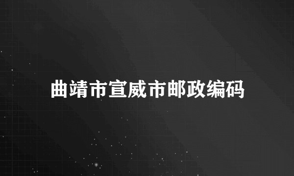 曲靖市宣威市邮政编码