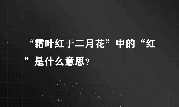 “霜叶红于二月花”中的“红”是什么意思？
