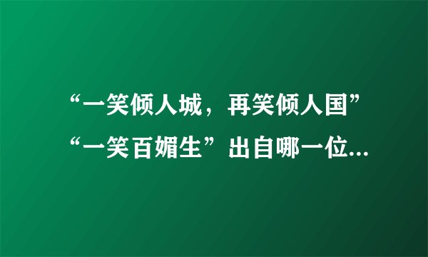“一笑倾人城，再笑倾人国”“一笑百媚生”出自哪一位诗人在哪一篇章写过？