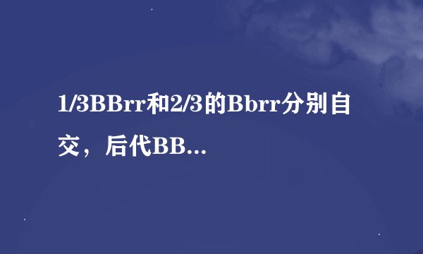 1/3BBrr和2/3的Bbrr分别自交，后代BBrr占B_rr多少...答案是3/5(也就是图中