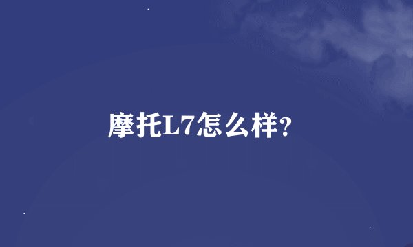 摩托L7怎么样？