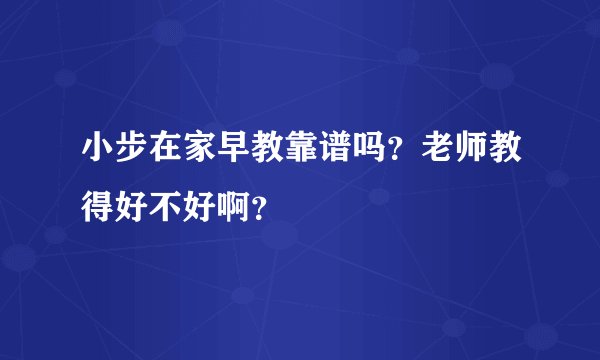 小步在家早教靠谱吗？老师教得好不好啊？