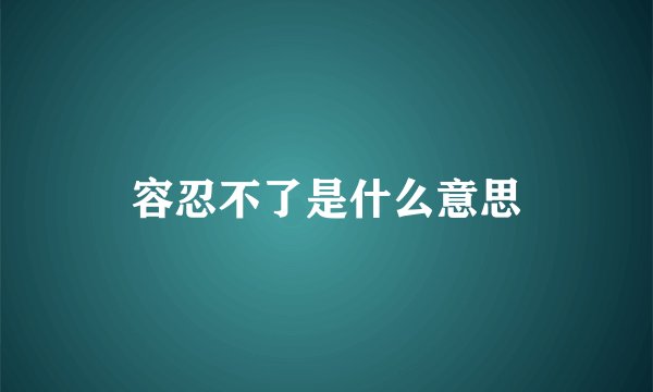 容忍不了是什么意思