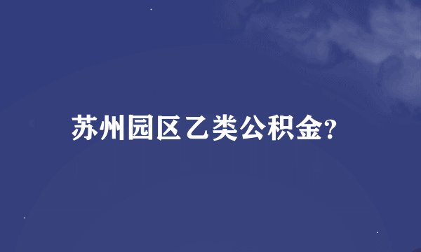 苏州园区乙类公积金？
