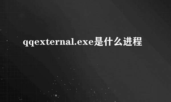 qqexternal.exe是什么进程