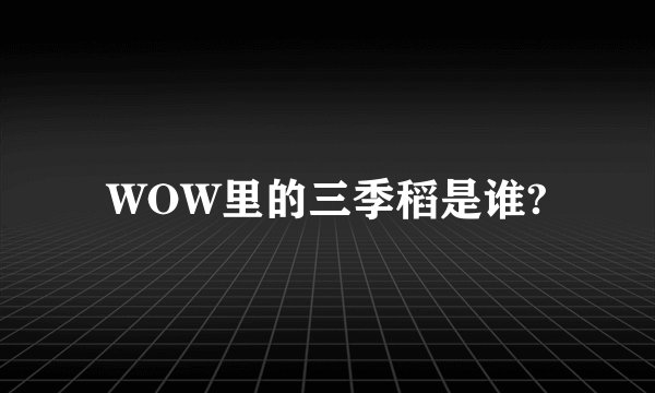 WOW里的三季稻是谁?