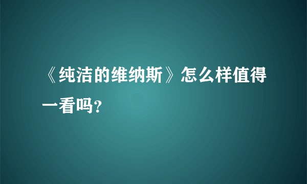 《纯洁的维纳斯》怎么样值得一看吗？