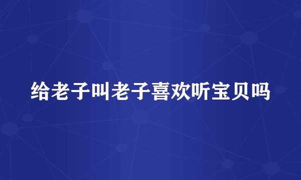 给老子叫老子喜欢听宝贝吗