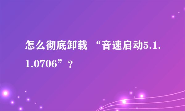 怎么彻底卸载 “音速启动5.1.1.0706”？
