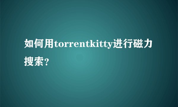 如何用torrentkitty进行磁力搜索？