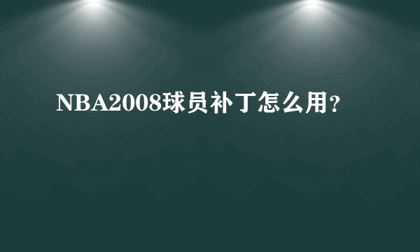 NBA2008球员补丁怎么用？