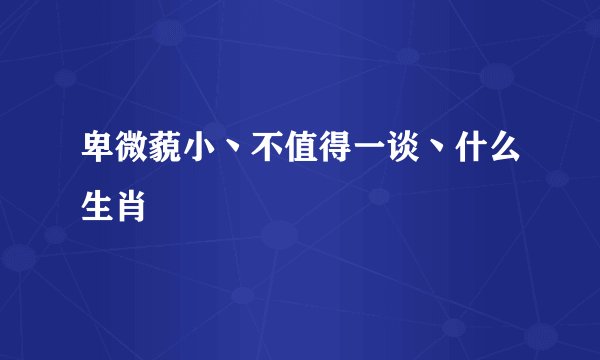 卑微藐小丶不值得一谈丶什么生肖