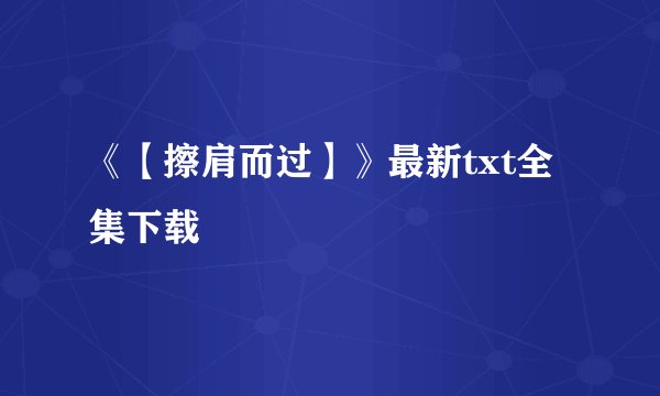 《【擦肩而过】》最新txt全集下载