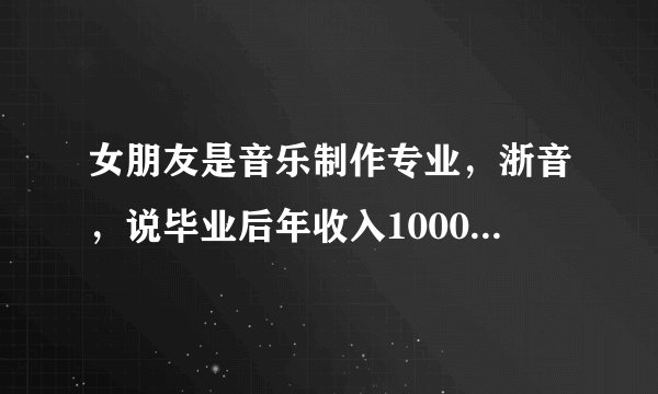 女朋友是音乐制作专业，浙音，说毕业后年收入1000万，真的吗