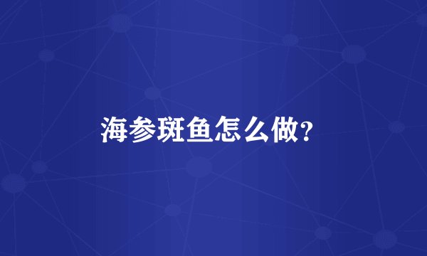 海参斑鱼怎么做？