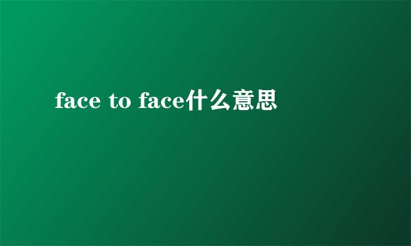 face to face什么意思