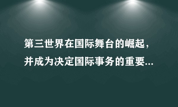 第三世界在国际舞台的崛起，并成为决定国际事务的重要力量的标志是（ ）。