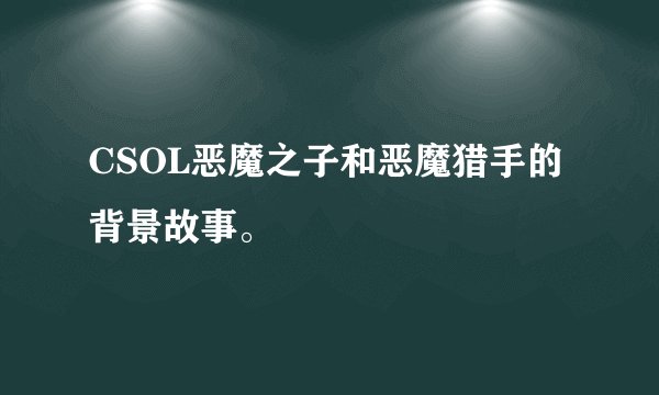 CSOL恶魔之子和恶魔猎手的背景故事。