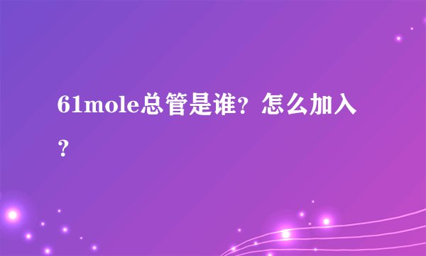 61mole总管是谁？怎么加入？