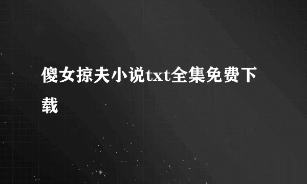傻女掠夫小说txt全集免费下载