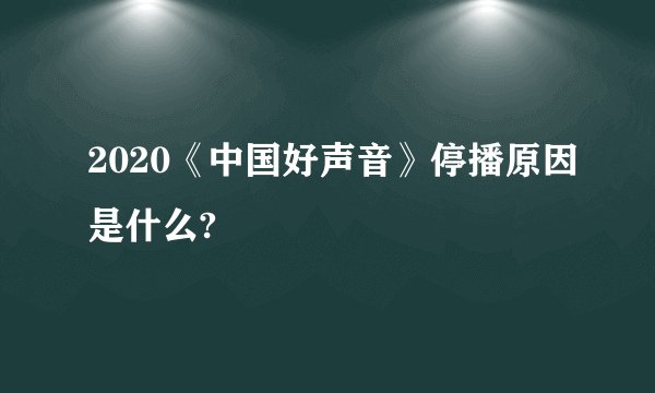 2020《中国好声音》停播原因是什么?