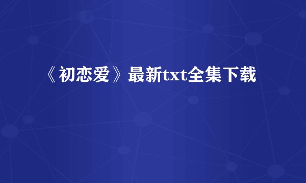 《初恋爱》最新txt全集下载