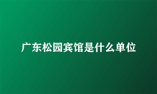 广东松园宾馆是什么单位