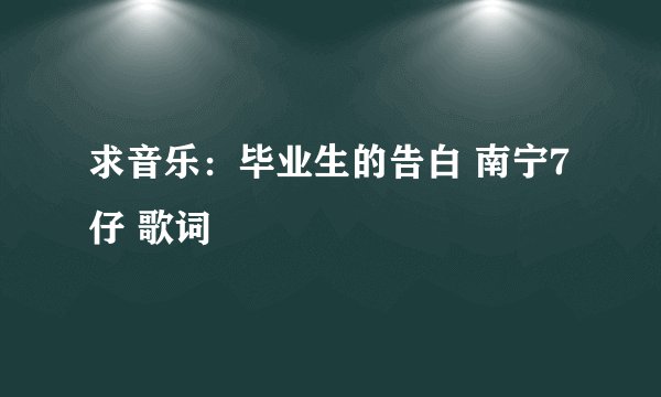 求音乐：毕业生的告白 南宁7仔 歌词