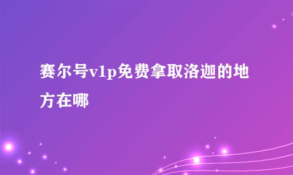 赛尔号v1p免费拿取洛迦的地方在哪