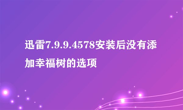 迅雷7.9.9.4578安装后没有添加幸福树的选项
