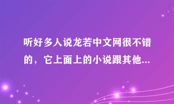 听好多人说龙若中文网很不错的，它上面上的小说跟其他站比有啥优势啊？
