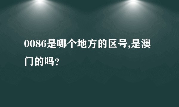 0086是哪个地方的区号,是澳门的吗？