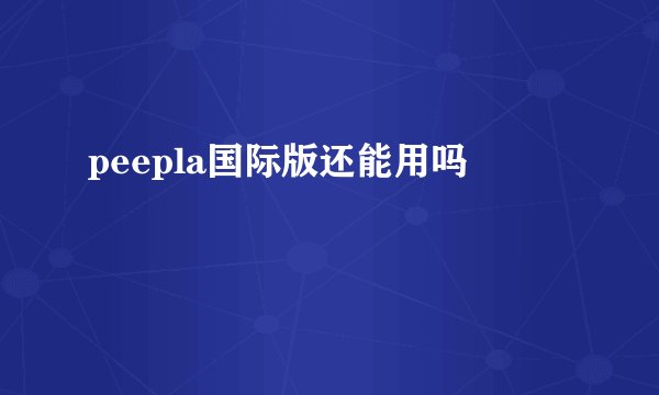 peepla国际版还能用吗