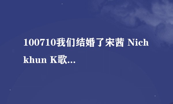 100710我们结婚了宋茜 Nichkhun K歌房Nichkhun唱的那首歌是？？