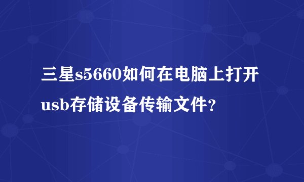 三星s5660如何在电脑上打开usb存储设备传输文件？