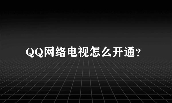 QQ网络电视怎么开通？