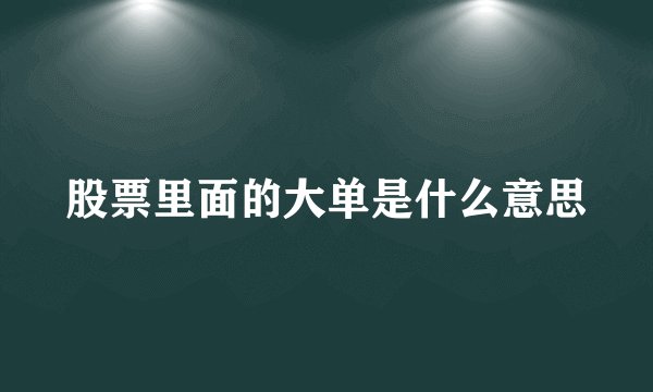 股票里面的大单是什么意思
