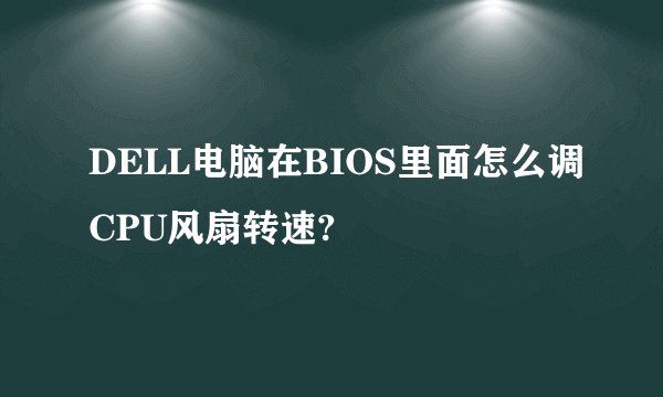 DELL电脑在BIOS里面怎么调CPU风扇转速?