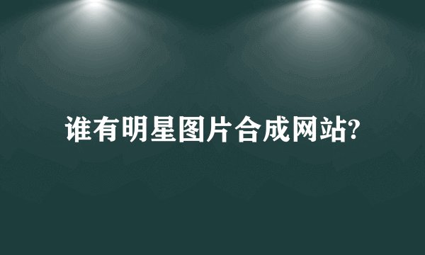 谁有明星图片合成网站?