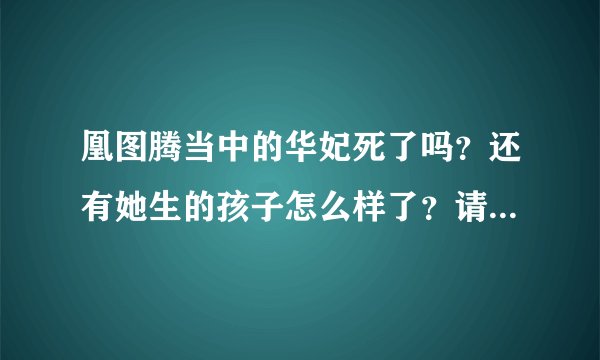 凰图腾当中的华妃死了吗？还有她生的孩子怎么样了？请详细回答！