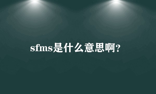 sfms是什么意思啊？