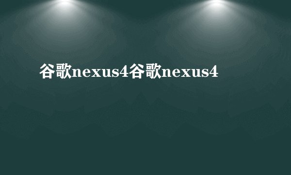 谷歌nexus4谷歌nexus4