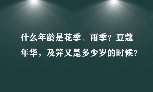什么年龄是花季、雨季？豆蔻年华，及笄又是多少岁的时候？