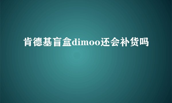 肯德基盲盒dimoo还会补货吗