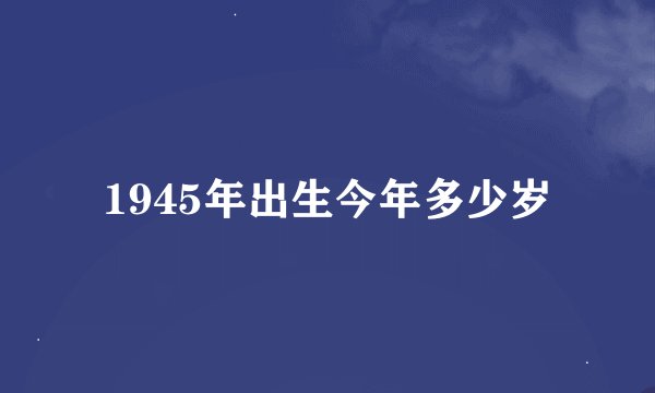 1945年出生今年多少岁