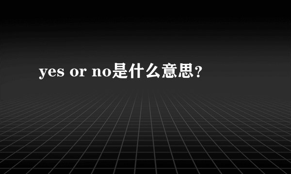 yes or no是什么意思？