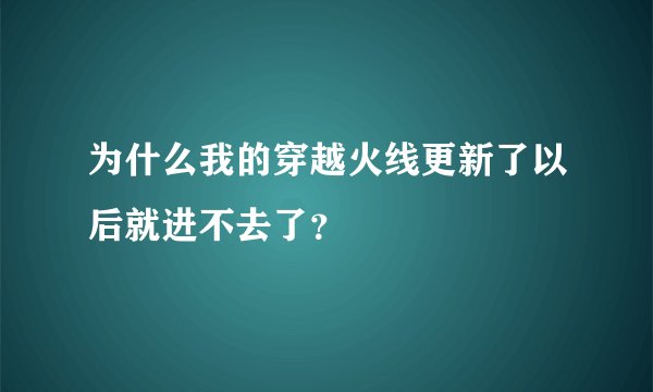 为什么我的穿越火线更新了以后就进不去了？