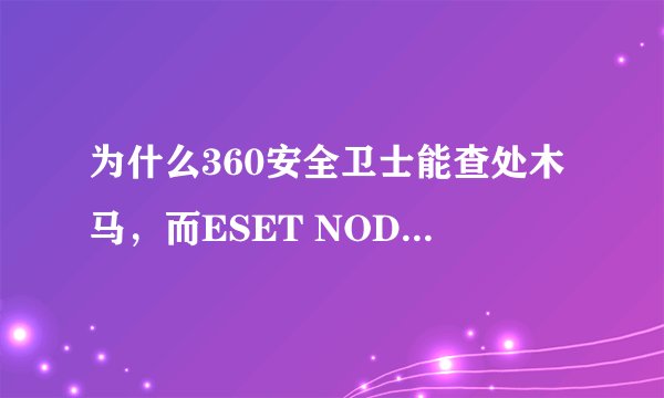 为什么360安全卫士能查处木马，而ESET NOD32防毒软体却查不出？