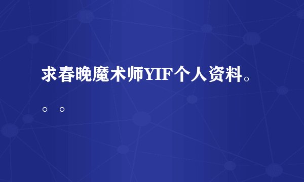 求春晚魔术师YIF个人资料。。。